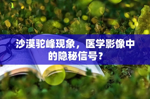 沙漠驼峰现象，医学影像中的隐秘信号？