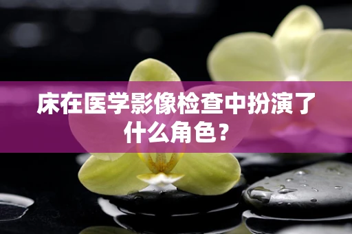 床在医学影像检查中扮演了什么角色？