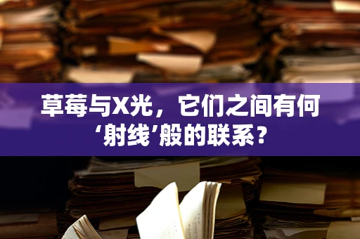 草莓与X光，它们之间有何‘射线’般的联系？