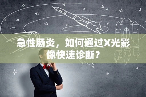 急性肠炎，如何通过X光影像快速诊断？