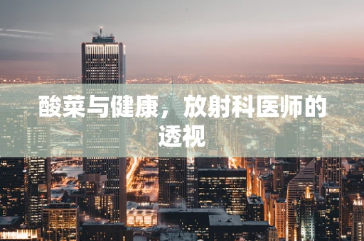 酸菜与健康，放射科医师的透视