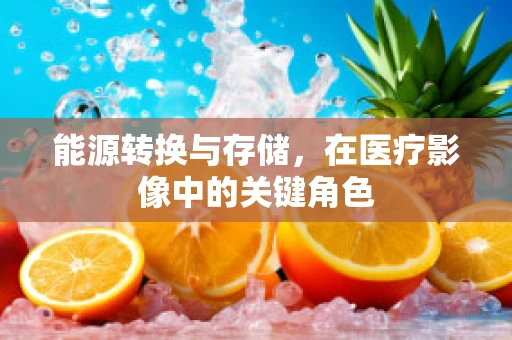 能源转换与存储，在医疗影像中的关键角色
