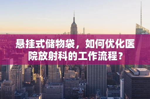 悬挂式储物袋，如何优化医院放射科的工作流程？