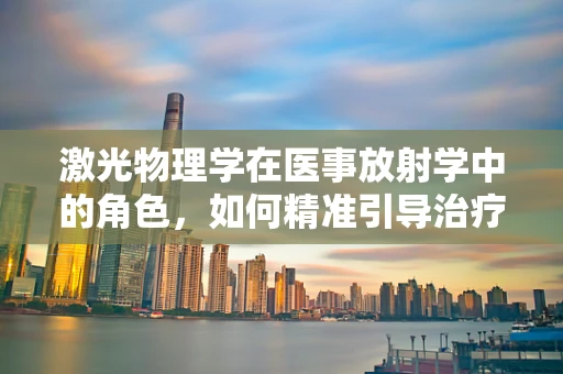 激光物理学在医事放射学中的角色，如何精准引导治疗？