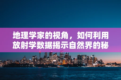 地理学家的视角，如何利用放射学数据揭示自然界的秘密？