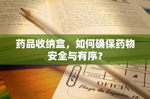 药品收纳盒，如何确保药物安全与有序？