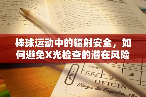棒球运动中的辐射安全，如何避免X光检查的潜在风险？