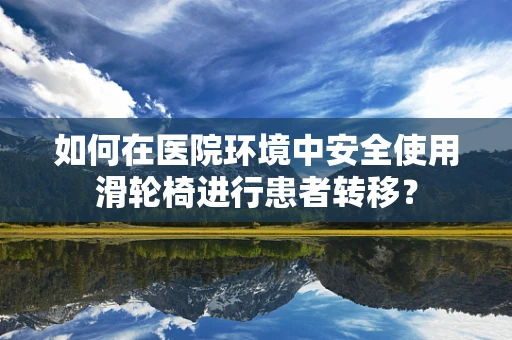 如何在医院环境中安全使用滑轮椅进行患者转移？