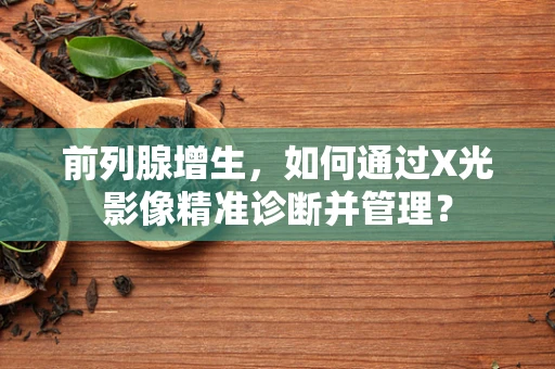 前列腺增生，如何通过X光影像精准诊断并管理？
