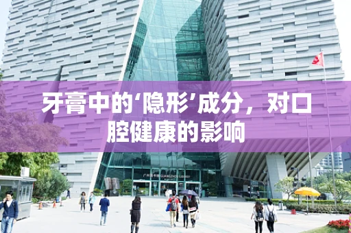 牙膏中的‘隐形’成分，对口腔健康的影响