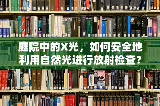 庭院中的X光，如何安全地利用自然光进行放射检查？