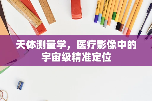 天体测量学，医疗影像中的宇宙级精准定位