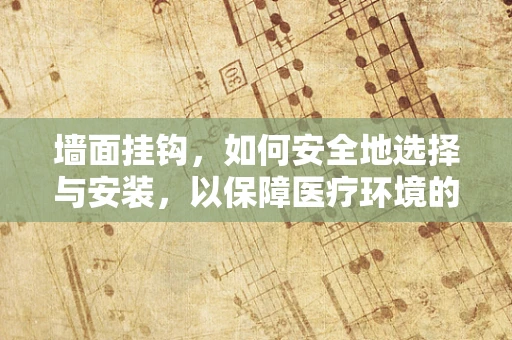 墙面挂钩，如何安全地选择与安装，以保障医疗环境的安全与效率？