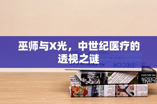 巫师与X光，中世纪医疗的透视之谜