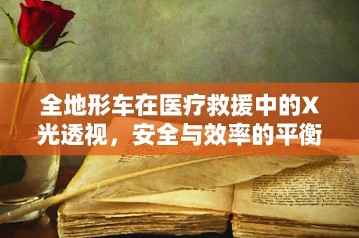 全地形车在医疗救援中的X光透视，安全与效率的平衡挑战