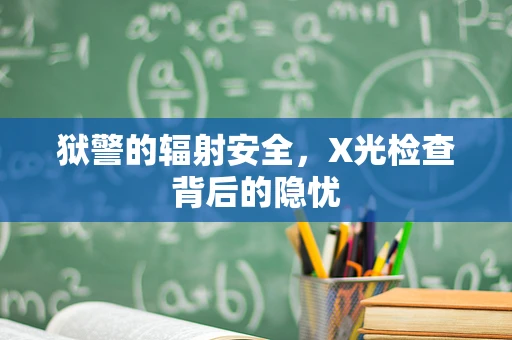 狱警的辐射安全，X光检查背后的隐忧