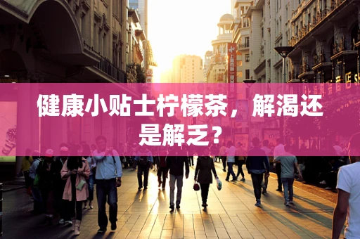 健康小贴士柠檬茶，解渴还是解乏？
