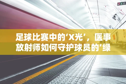 足球比赛中的‘X光’，医事放射师如何守护球员的‘绿茵战场’？