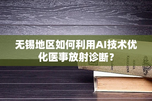 无锡地区如何利用AI技术优化医事放射诊断？