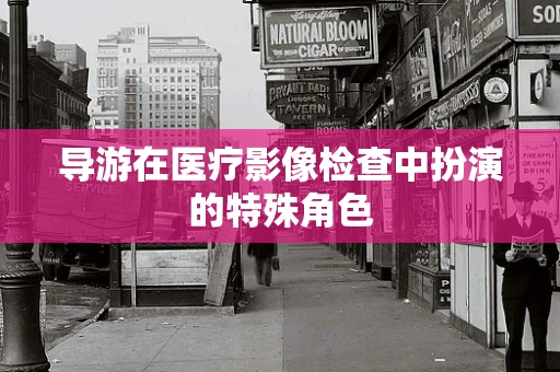 导游在医疗影像检查中扮演的特殊角色