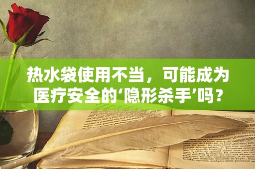 热水袋使用不当，可能成为医疗安全的‘隐形杀手’吗？
