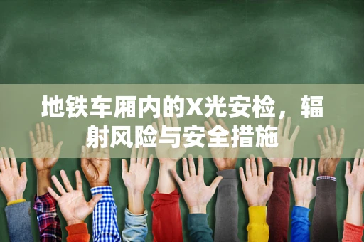 地铁车厢内的X光安检，辐射风险与安全措施