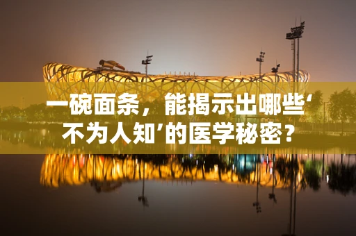 一碗面条，能揭示出哪些‘不为人知’的医学秘密？