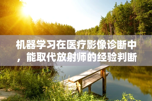 机器学习在医疗影像诊断中，能取代放射师的经验判断吗？