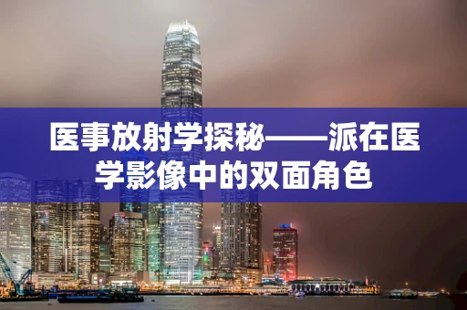 医事放射学探秘——派在医学影像中的双面角色
