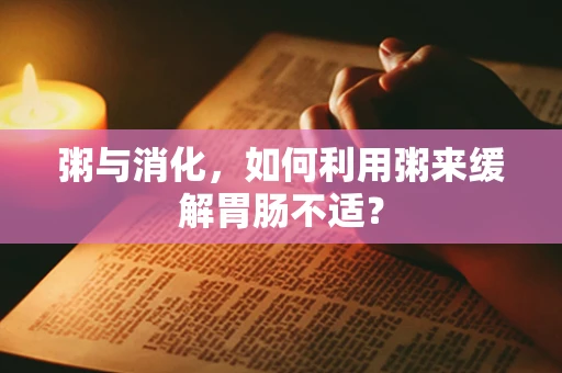 粥与消化，如何利用粥来缓解胃肠不适？