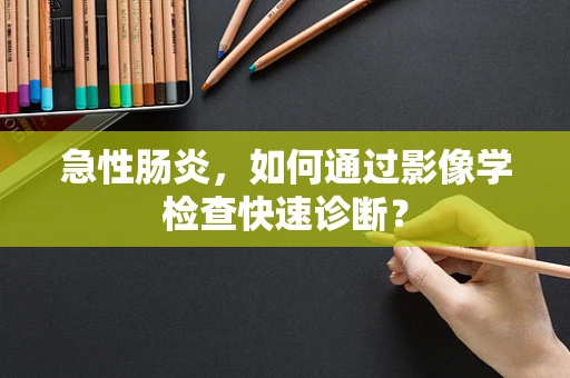 急性肠炎，如何通过影像学检查快速诊断？