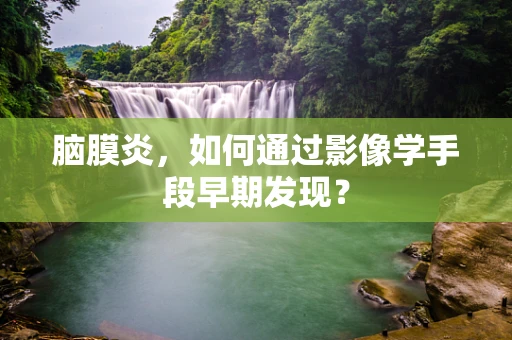 脑膜炎，如何通过影像学手段早期发现？