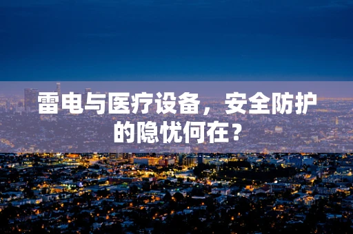雷电与医疗设备，安全防护的隐忧何在？