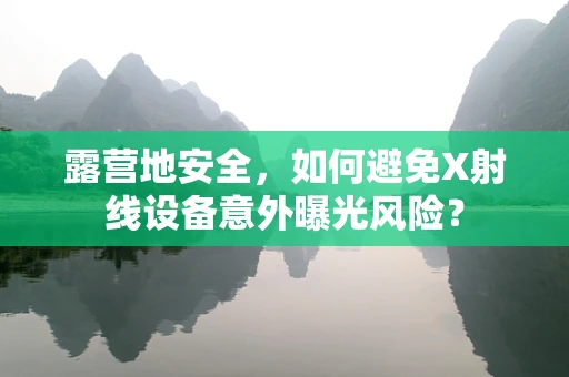 露营地安全，如何避免X射线设备意外曝光风险？