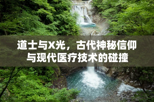 道士与X光，古代神秘信仰与现代医疗技术的碰撞