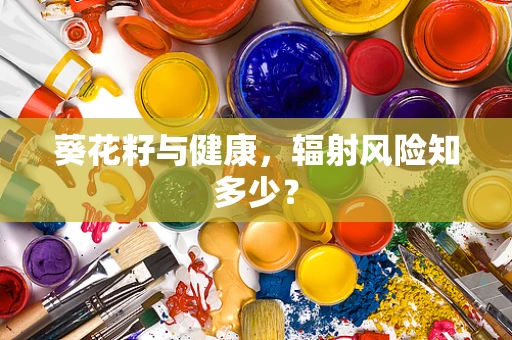 葵花籽与健康，辐射风险知多少？