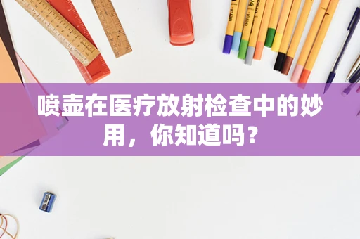 喷壶在医疗放射检查中的妙用，你知道吗？