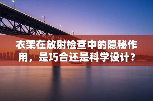 衣架在放射检查中的隐秘作用，是巧合还是科学设计？