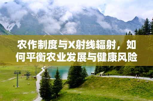 农作制度与X射线辐射，如何平衡农业发展与健康风险？