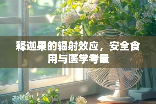 释迦果的辐射效应，安全食用与医学考量