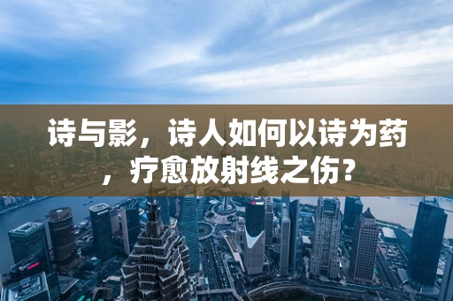 诗与影，诗人如何以诗为药，疗愈放射线之伤？