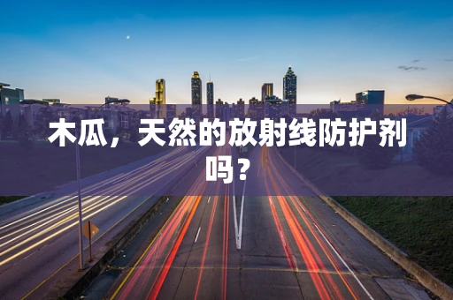 木瓜，天然的放射线防护剂吗？