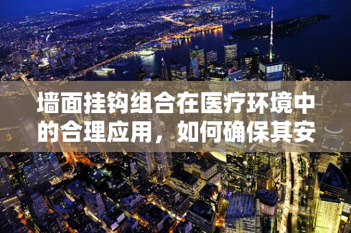 墙面挂钩组合在医疗环境中的合理应用，如何确保其安全与效用？