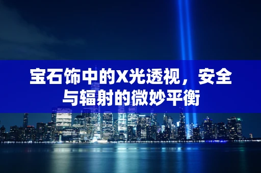 宝石饰中的X光透视，安全与辐射的微妙平衡