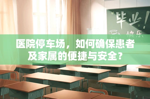 医院停车场，如何确保患者及家属的便捷与安全？