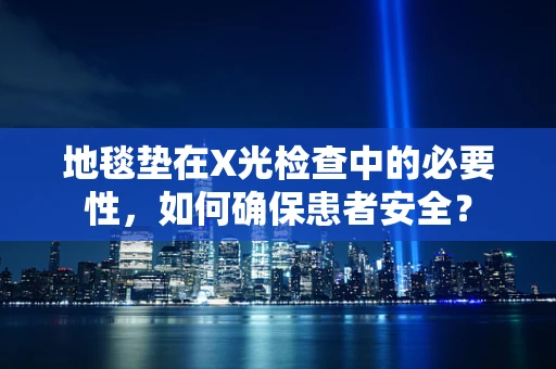 地毯垫在X光检查中的必要性，如何确保患者安全？