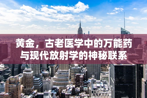 黄金，古老医学中的万能药与现代放射学的神秘联系