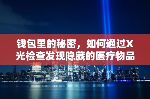 钱包里的秘密，如何通过X光检查发现隐藏的医疗物品？