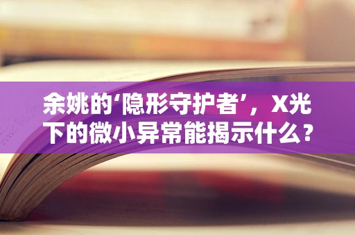 余姚的‘隐形守护者’，X光下的微小异常能揭示什么？