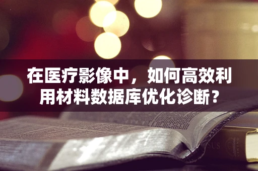 在医疗影像中，如何高效利用材料数据库优化诊断？